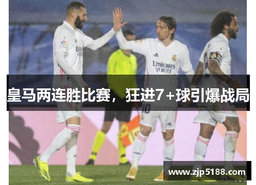 皇马两连胜比赛，狂进7+球引爆战局