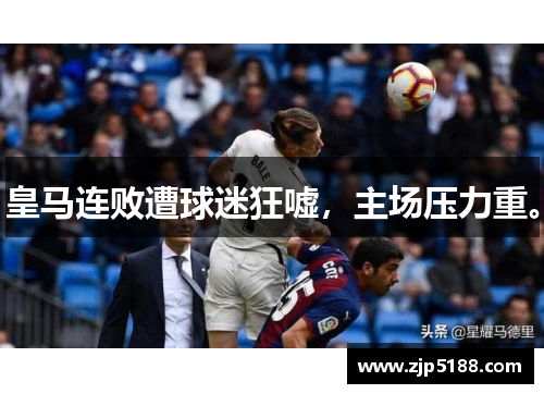 皇马连败遭球迷狂嘘，主场压力重。
