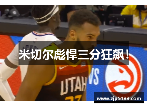 米切尔彪悍三分狂飙！